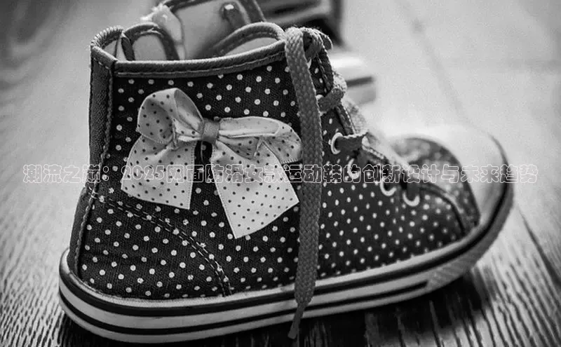 潮流之巅：2025网面防滑女款运动鞋的创新设计与未来趋势