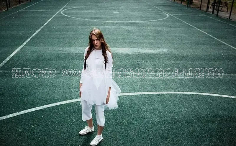 预见未来：2025年女性时尚趋势的女运动鞋设计