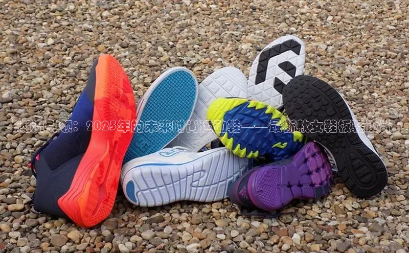潮流引领：2025年的未来时尚运动鞋——最新款女鞋板鞋设计