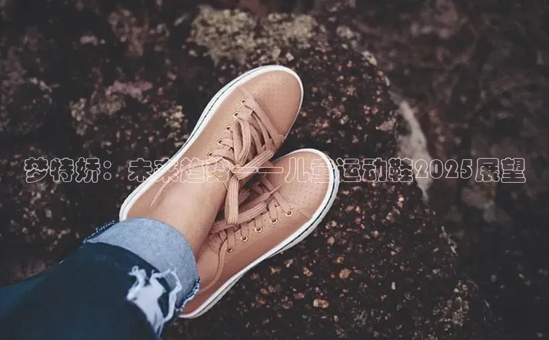 梦特娇：未来趋势——儿童运动鞋2025展望