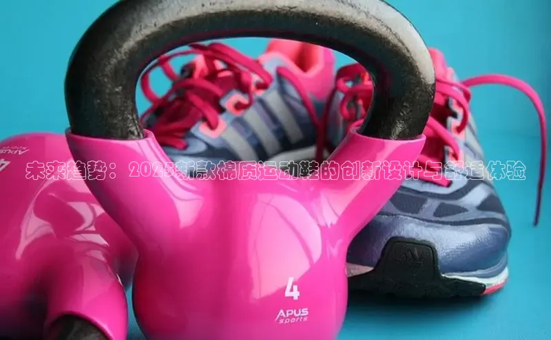 未来趋势：2025新款棉质运动鞋的创新设计与舒适体验