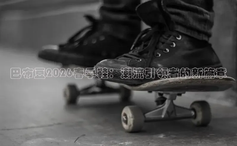 巴布豆2026春季鞋：潮流引领者的新篇章